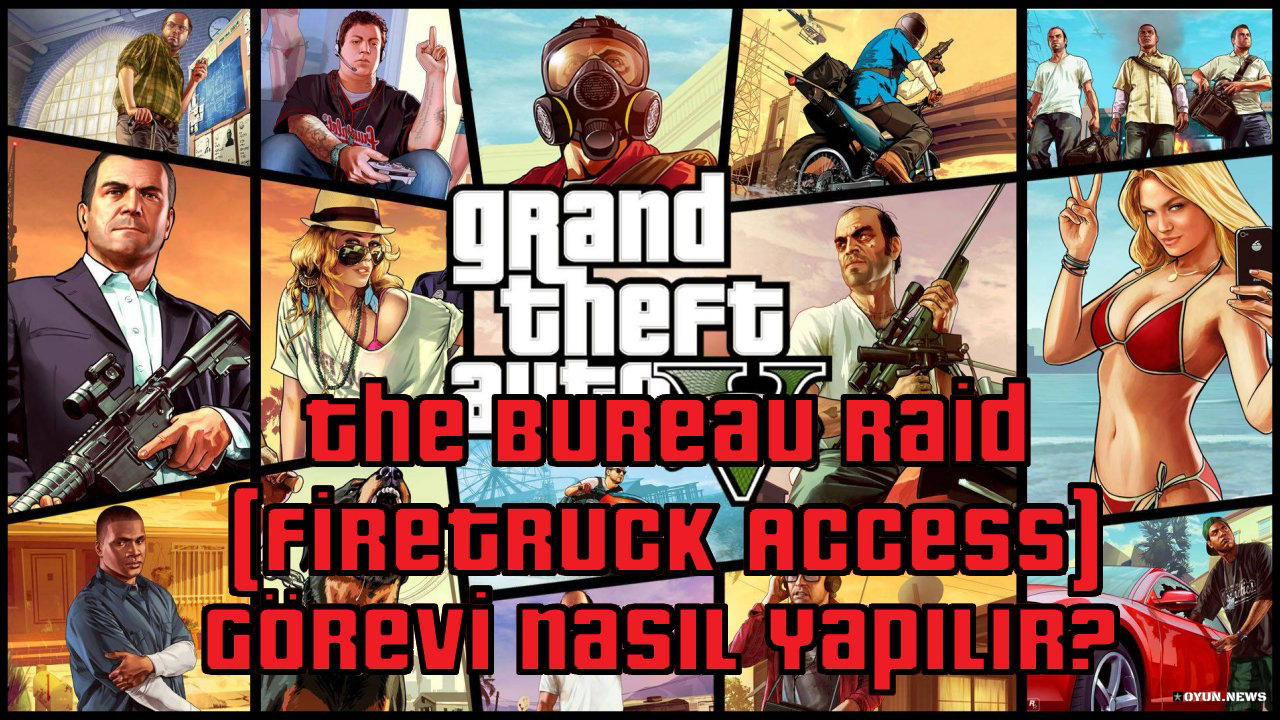 GTA 5 The Bureau Raid (Firetruck Access) Görevi Nasıl Yapılır? Nasıl Tamamlanır? Gta 5 The Bureau Raid Firetruck Access Gorevi Nasil Yapilir